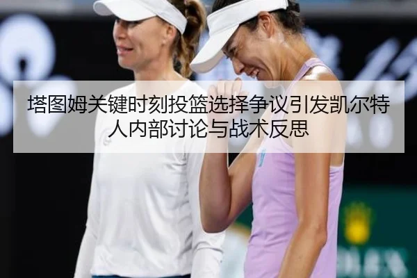 塔图姆关键时刻投篮选择争议引发凯尔特人内部讨论与战术反思
