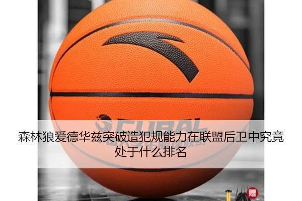 森林狼爱德华兹突破造犯规能力在联盟后卫中究竟处于什么排名