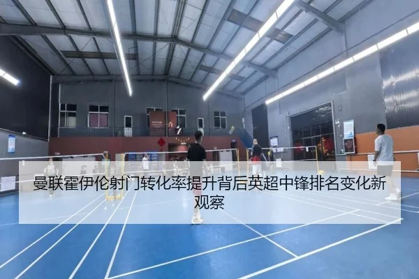 曼联霍伊伦射门转化率提升背后英超中锋排名变化新观察